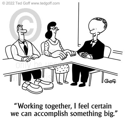 Management Cartoon # 1923: Working together, I feel certain we can  accomplish something big.