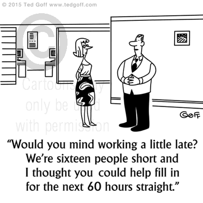 Management Cartoon # 7509: Would you mind working a little late? We're sixteen people short and I thought you could help fill in for the next 60 hours straight. 