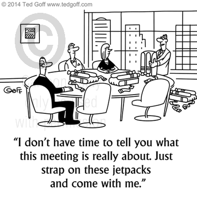 Management Cartoon # 7513: I don't have time to tell you what this meeting is really about. Just strap on these jetpacks and come with me. 