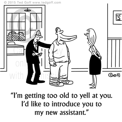 Management Cartoon # 7514: I'm getting too old to yell at you. I'd like to introduce you to my new assistant. 