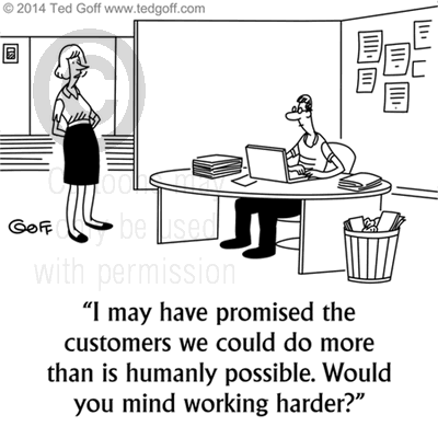 Management Cartoon # 7519: I may have promised the customers we could do more than is humanly possible. Would you mind working harder? 