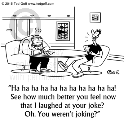 Office Cartoon # 7522: Ha ha ha ha ha ha ha ha ha ha ha ha ha ha ha ha ha ha! See how much better you feel now that I laughed at your joke? Oh. You weren't joking? 
