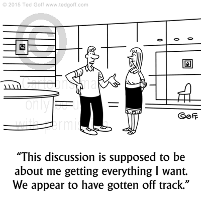 Management Cartoon # 7523: This discussion is supposed to be about me getting everything I want. We appear to have gotten off track. 