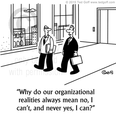 Management Cartoon # 7527: Why do our organizational realities always mean no, I can't, and never yes, I can? 