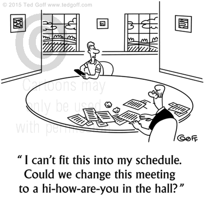 Office Cartoon # 7531: I can't fit this into my schedule. Could we change this meeting to a hi-how-are-you in the hall? 