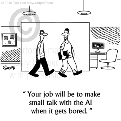 Computer Cartoon # 7532: Your job will be to make small talk with the AI when it gets bored. 