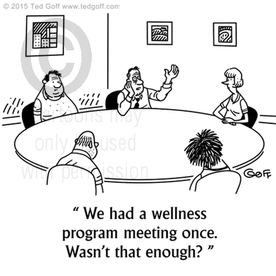 Management Cartoon # 7535: We had a wellness program meeting once. Wasn't that enough? 