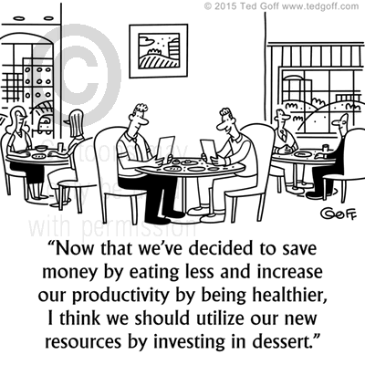 Management Cartoon # 7541: Now that we've decided to save money by eating less and increase our productivity by being healthier, I think we should utilize our new resources by investing in dessert. 