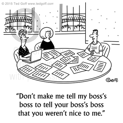 Management Cartoon # 7544: Don't make me tell my boss's boss to tell your boss's boss that you weren't nice to me. 