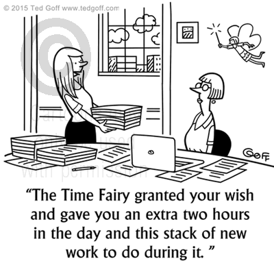 Office Cartoon # 7549: The Time Fairy granted your wish and gave you an extra two hours in the day and this stack of new work to do during it. 