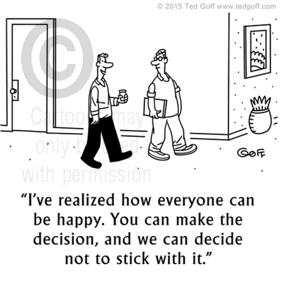 Management Cartoon # 7550: I've realized how everyone can be happy. You can make the decision, and we can decide not to stick with it. 