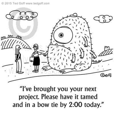 Management Cartoon # 7552: I've brought you your next project. Please have it tamed and in a bow tie by 2:00 today. 