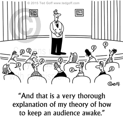 Management Cartoon # 7554: And that is a very thorough explanation of my theory of how to keep an audience awake. 