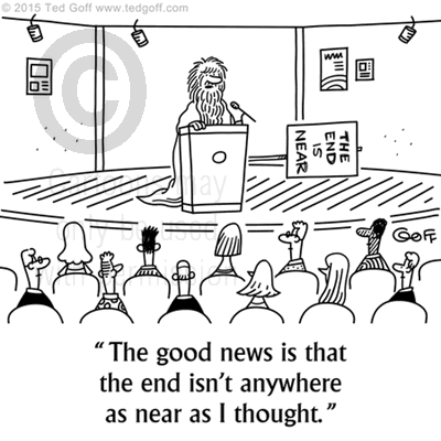 Management Cartoon # 7566: The good news is that the end isn't anywhere as near as I thought. 