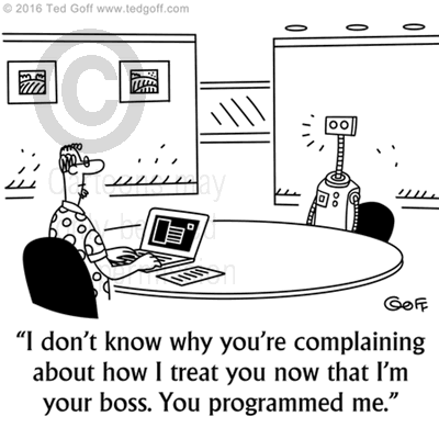 Computer Cartoon # 7575: I don't know why you're complaining about how I treat you now that I'm your boss. You programmed me. 