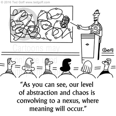 Management Cartoon # 7577: As you can see, our level of abstraction and chaos is convolving to a nexus, where meaning will occur. 