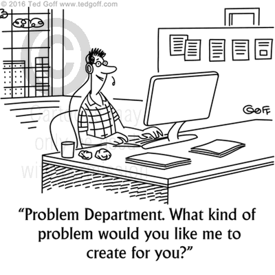 Telephone Cartoon # 7587: Problem Department. What kind of problem would you like me to create for you? 
