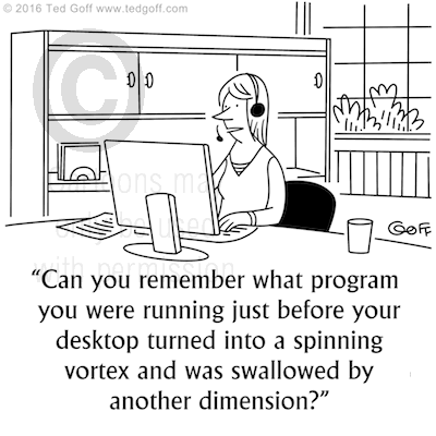 Computer Cartoon # 7590: Can you remember what program you were running just before your desktop turned into a spinning vortex and was swallowed by another dimension? 