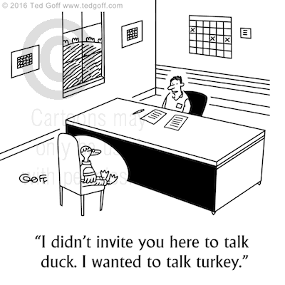 Communication Cartoon # 7592: I didn't invite you here to talk duck. I wanted to talk turkey. 
