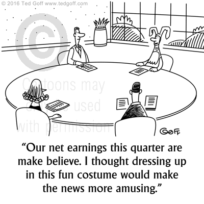 Financial Cartoon # 7594: Our net earnings this quarter are make believe. I thought dressing up in this fun costume would make the news more amusing. 