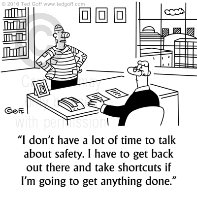 Safety Cartoon # 7601: I don't have a lot of time to talk about safety. I have to get back out there and take shortcuts if I'm going to get anything done. 