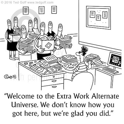 Office Cartoon # 7604: Welcome to the Extra Work Alternate Universe. We don't know how you got here, but we're glad you did. 