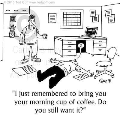 Office Cartoon # 7605: I just remembered to bring you your morning cup of coffee. Do you still want it? 