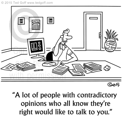 Management Cartoon # 7608: A lot of people with contradictory opinions who all know they're right would like to talk to you. 