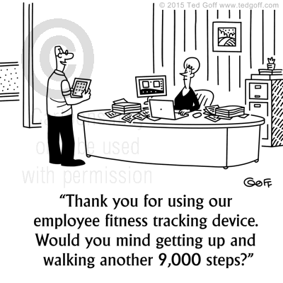 Management Cartoon # 7610: Thank you for using our employee fitness tracking device. Would you mind getting up and walking another 9,000 steps? 
