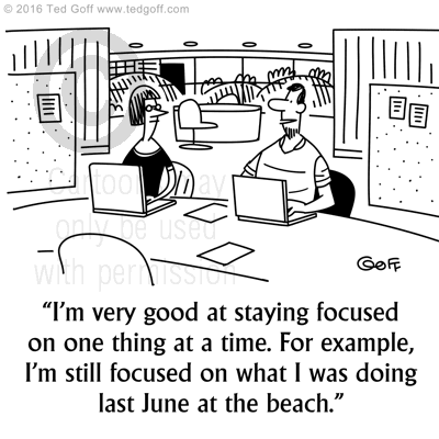 Office Cartoon # 7619: I'm very good at staying focused on one thing at at time. For example, I'm still focused on what I was doing last June at the beach. 