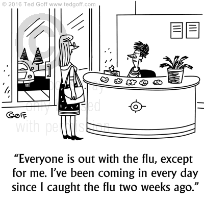 Healthcare Cartoon # 7620: Everyone is out with the flu, except for me. I've been coming in every day since I caught the flu two weeks ago. 