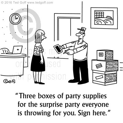 Management Cartoon # 7624: Three boxes of party supplies for the surprise party everyone is throwing for you. Sign here. 