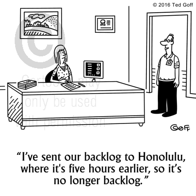 Management Cartoon # 7625: I've sent our backlog to Honolulu, where it's five hours earlier, so it's no longer backlog. 
