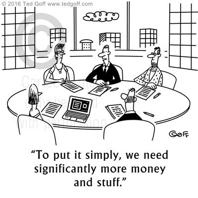 Management Cartoon # 7626: To put it simply, we need significantly more money and stuff. 