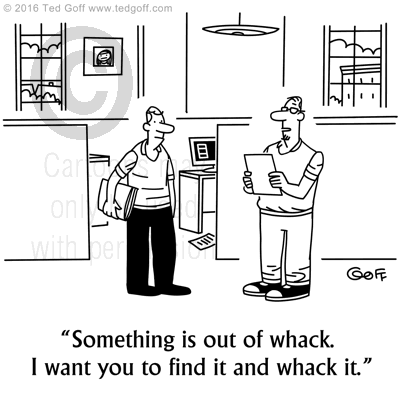 Management Cartoon # 7635: Something is out of whack. I want you to find it and whack it. 