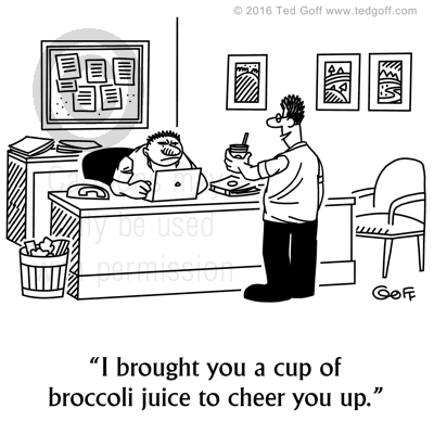Office Cartoon # 7639: I brought you a cup of broccoli juice to cheer you up. 