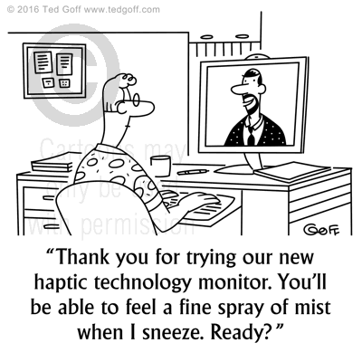 Computer Cartoon # 7640: Thank you for trying our new haptic technology monitor. You'll be able to feel a fine spray of mist when I sneeze. Ready? 