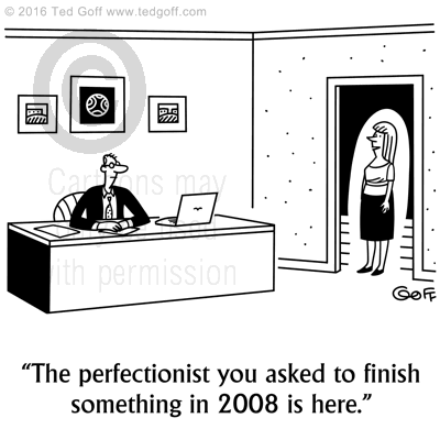 Management Cartoon # 7656: The perfectionist you asked to finish something in 2008 is here. 