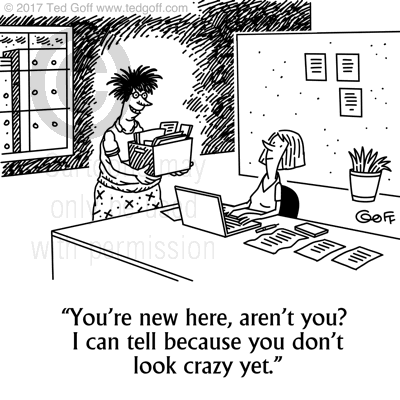 Office Cartoon # 7657: You're new here, aren't you? I can tell because you don't look crazy yet. 