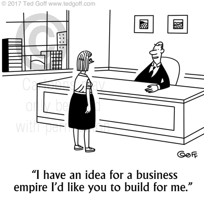 Management Cartoon # 7664: I have an idea for a business empire I'd like you to build for me. 