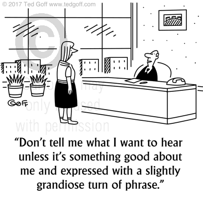 Management Cartoon # 7680: Don't tell me what I want to hear unless it's something good about me and expressed with a slightly grandiose turn of phrase. 