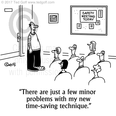 Safety Cartoon # 7681: There are just a few minor problems with my new time-saving technique. 
