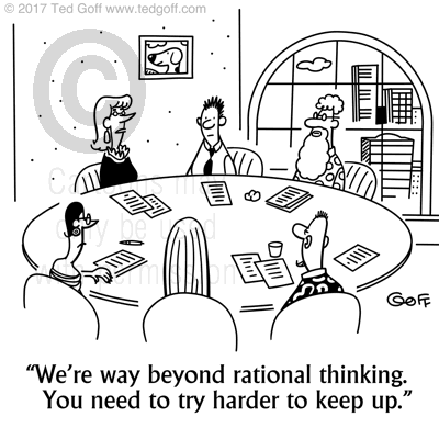 Management Cartoon # 7684: We're way beyond rational thinking. You need to try harder to keep up. 