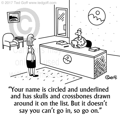 Office Cartoon # 7686: Your name is circled and underlined and has skulls and crossbones drawn around it on the list. But it doesn't say you can't go in, so go on. 