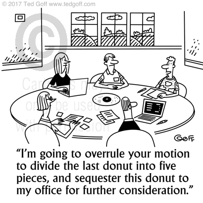 Management Cartoon # 7701: I'm going to overrule your motion to divide the last donut into five pieces, and sequester this donut to my office for further consideration. 