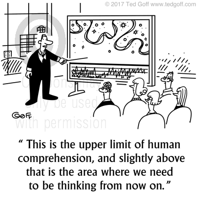 Management Cartoon # 7703: This is the upper limit of human comprehension, and slightly above that is the area where we need to be thinking from now on. 