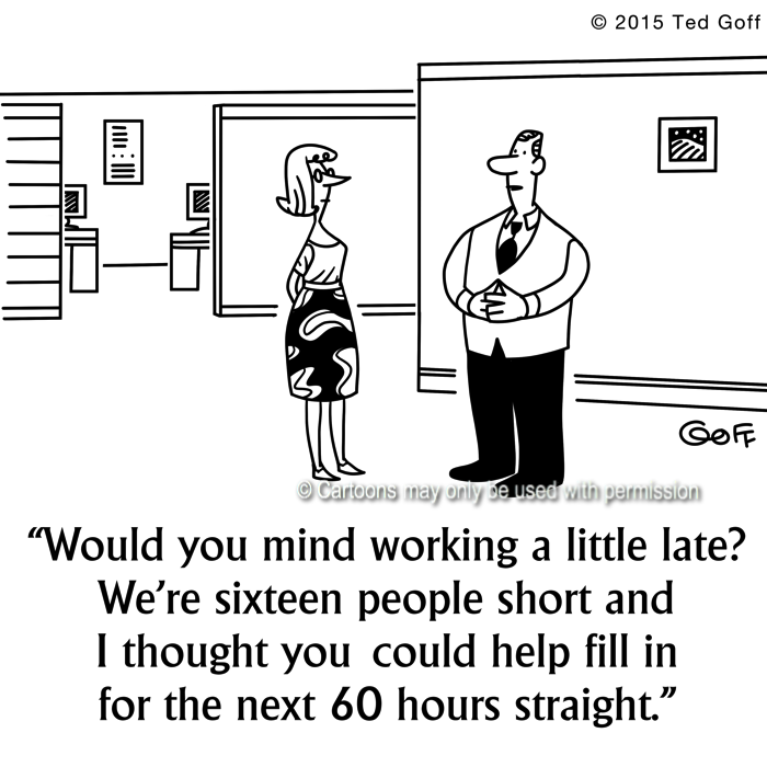 Management Cartoon # 7509: Would you mind working a little late? We're sixteen people short and I thought you could help fill in for the next 60 hours straight. 