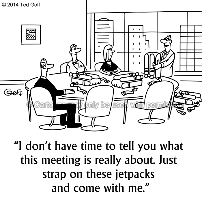 Management Cartoon # 7513: I don't have time to tell you what this meeting is really about. Just strap on these jetpacks and come with me. 