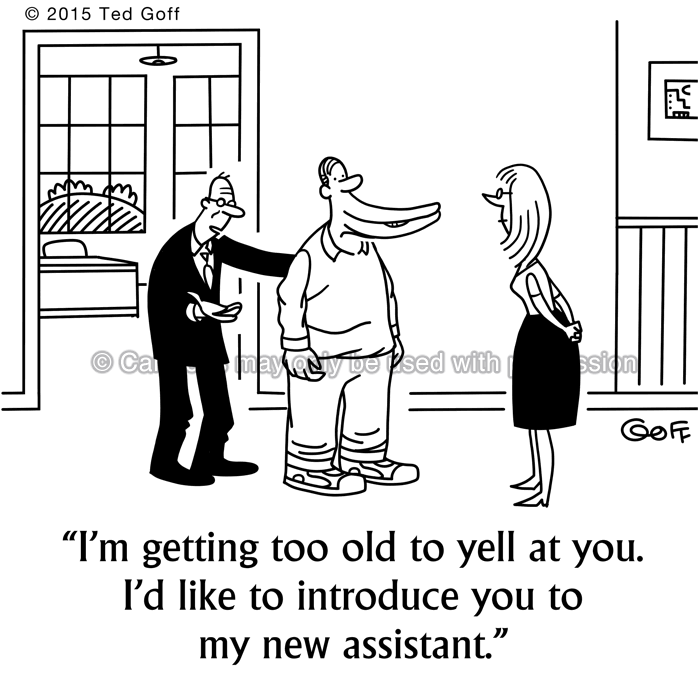 Management Cartoon # 7514: I'm getting too old to yell at you. I'd like to introduce you to my new assistant. 