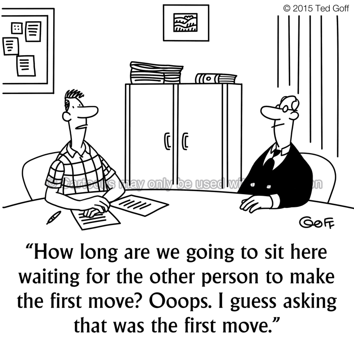 Management Cartoon # 7515: How long are we going to sit here waiting for the other person to make the first move? Ooops. I guess asking that was the first move. 